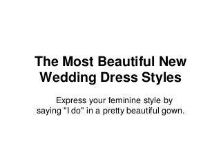 The Most Beautiful New
Wedding Dress Styles
Express your feminine style by
saying "I do" in a pretty beautiful gown.
 
