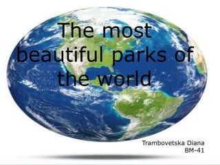 The most
beautiful parks of
the world
Trambovetska Diana
BM-41
 