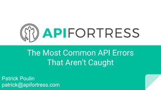 The Most Common API Errors
That Aren’t Caught
Patrick Poulin
patrick@apifortress.com
 