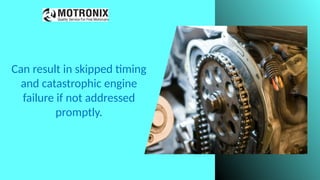 Can result in skipped timing
and catastrophic engine
failure if not addressed
promptly.
 