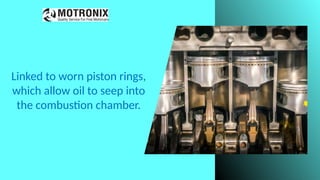Linked to worn piston rings,
which allow oil to seep into
the combustion chamber.
 