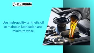 Use high-quality synthetic oil
to maintain lubrication and
minimize wear.
 