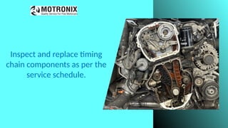 Inspect and replace timing
chain components as per the
service schedule.
 