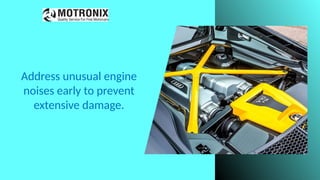Address unusual engine
noises early to prevent
extensive damage.
 