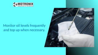 Monitor oil levels frequently
and top up when necessary.
 