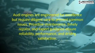 Audi engines are engineered for excellence
but require diligent care to prevent common
issues. Proactive maintenance, timely
repairs, and expert guidance ensure
reliability, performance, and driving
satisfaction.
 