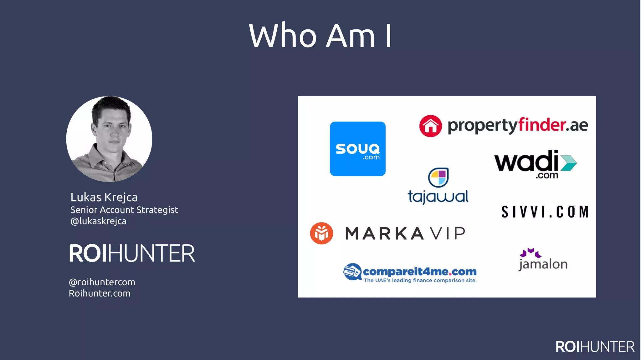 Who Am I
Lukas Krejca
Senior Account Strategist
@lukaskrejca
Lukas Krejca
Senior Account Strategist
@lukaskrejca
@roihuntercom
Roihunter.com
 