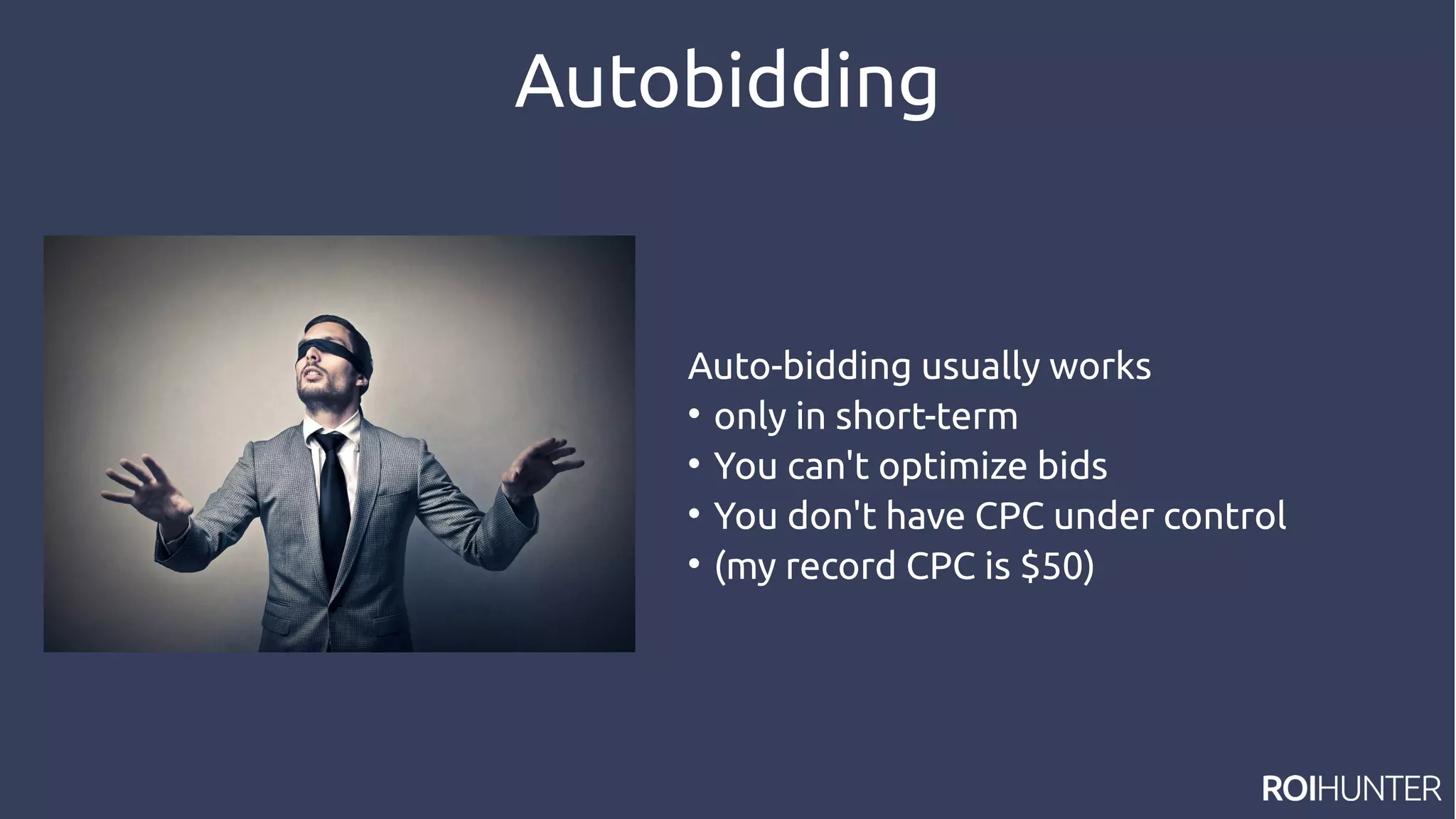 Autobidding
Auto-bidding usually works

only in short-term

You can't optimize bids

You don't have CPC under control

(my record CPC is $50)
 