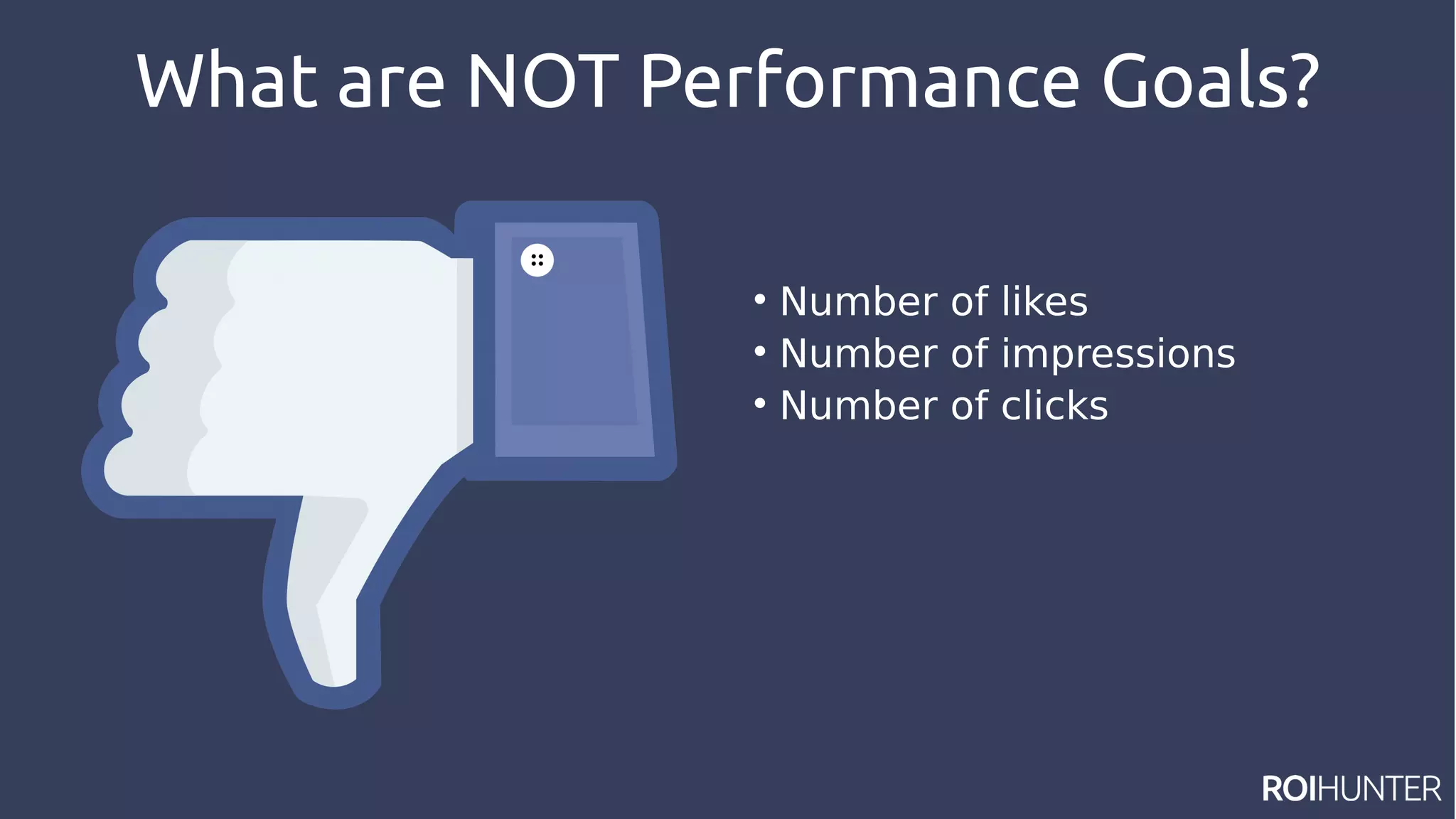 What are NOT Performance Goals?

Number of likes

Number of impressions

Number of clicks
 