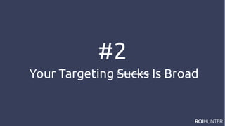 #2
Your Targeting Sucks Is Broad
 
