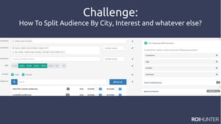 Challenge:
How To Split Audience By City, Interest and whatever else?
 