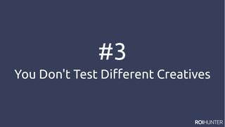 #3
You Don't Test Different Creatives
 