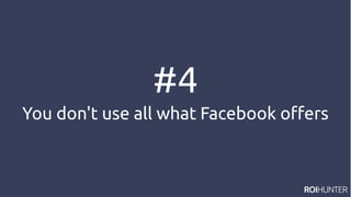 #4
You don't use all what Facebook offers
 