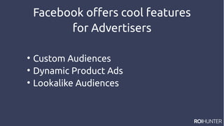 Facebook offers cool features
for Advertisers

Custom Audiences

Dynamic Product Ads

Lookalike Audiences
 