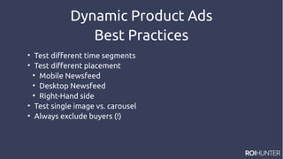 Dynamic Product Ads
Best Practices

Test different time segments

Test different placement

Mobile Newsfeed

Desktop Newsfeed

Right-Hand side

Test single image vs. carousel

Always exclude buyers (!)
 