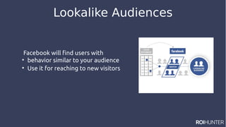 Lookalike Audiences
Facebook will find users with

behavior similar to your audience

Use it for reaching to new visitors
 