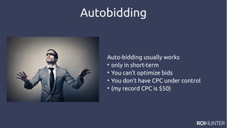 Autobidding
Auto-bidding usually works

only in short-term

You can't optimize bids

You don't have CPC under control

(my record CPC is $50)
 
