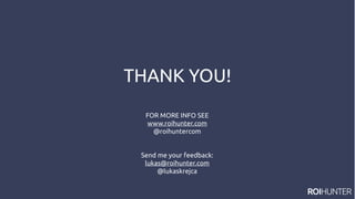THANK YOU!
FOR MORE INFO SEE
www.roihunter.com
@roihuntercom
Send me your feedback:
lukas@roihunter.com
@lukaskrejca
 