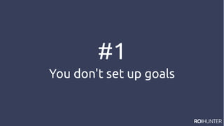 #1
You don't set up goals
 