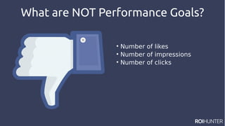 What are NOT Performance Goals?

Number of likes

Number of impressions

Number of clicks
 
