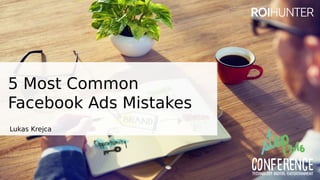 5 Most Common
Facebook Ads Mistakes
Lukas Krejca
 