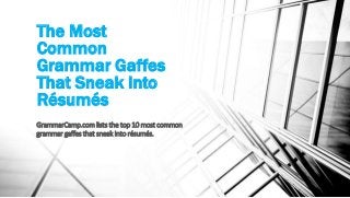 The Most
Common
Grammar Gaffes
That Sneak Into
Résumés
GrammarCamp.com lists the top 10 most common
grammar gaffes that sneak into résumés.
 