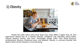 1) Obesity
People fall under obese when their body mass index (BMI) is higher than 25. One
experiences obesity due to a st...