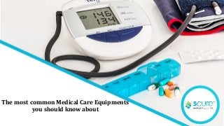 The most common Medical Care Equipments
you should know about
 
