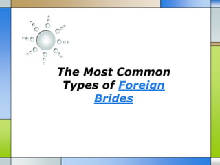 The Most Common
 Types of Foreign
     Brides
 