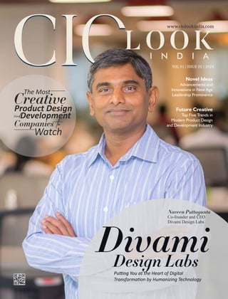 VOL 01 | ISSUE 02 | 2024
Novel Ideas
Advancements and
Innovations in New Age
Leadership Prominence
Future Creative
Top Five Trends in
Modern Product Design
and Development Industry
Divami
Design Labs
Pu ng You at the Heart of Digital
Transforma on by Humanizing Technology
The Most
Creative
Product Design
andDevelopment
Companies to
Watch
Naveen Puttagunta
Co-founder and CEO
Divami Design Labs
LOOK
I N D I A
www.ciolookindia.com
 