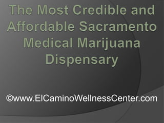 The Most Credible and Affordable Sacramento Medical Marijuana Dispensary ©www.ElCaminoWellnessCenter.com 