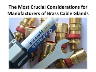 The Most Crucial Considerations for
Manufacturers of Brass Cable Glands
 