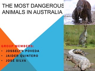 THE MOST DANGEROUS
ANIMALS IN AUSTRALIA
G R O U P M E M B E R S :
• J O S S E LY N P O V E DA
• J A I D E R Q U I N T E R O
• J O S É S I LVA
 