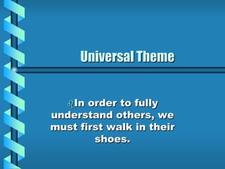 Universal Theme
In order to fully
understand others, we
must first walk in their
shoes.
 