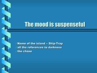 The mood is suspenseful
Name of the island -- Ship-Trap
all the references to darkness
the chase
 
