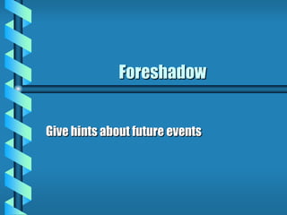 Foreshadow
Give hints about future events
 