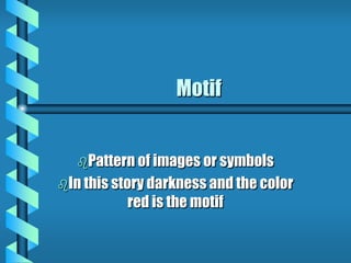 Motif
Pattern of images or symbols
In this story darkness and the color
red is the motif
 