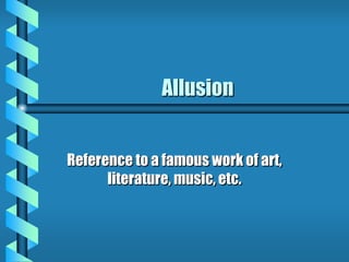 Allusion
Reference to a famous work of art,
literature, music, etc.
 