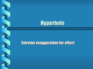 Hyperbole
Extreme exaggeration for effect
 