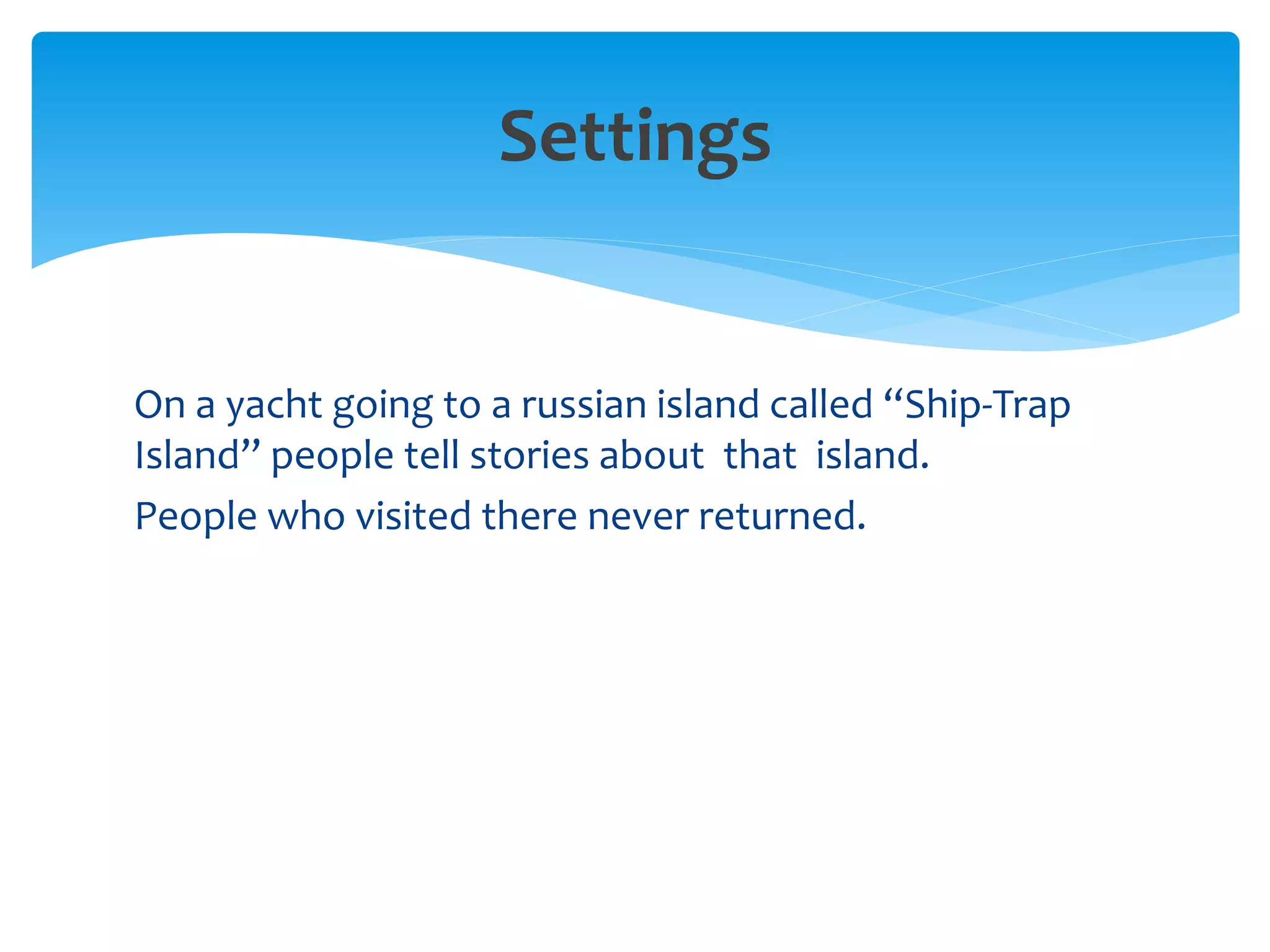 Settings
On a yacht going to a russian island called “Ship-Trap
Island” people tell stories about that island.
People who visited there never returned.