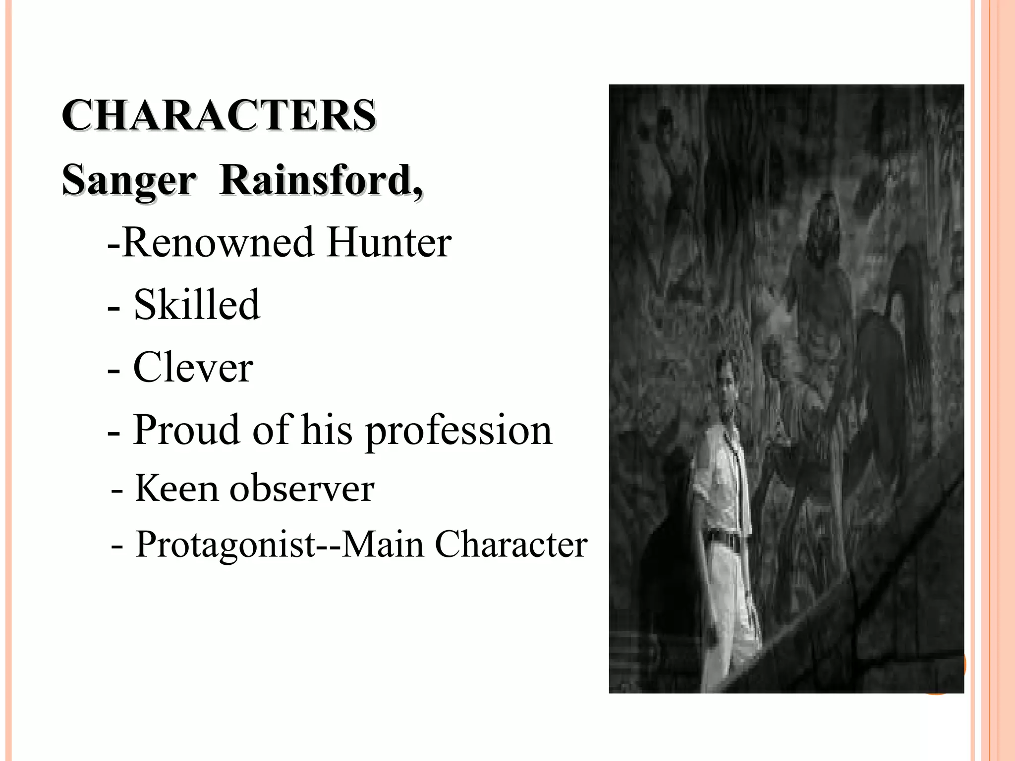 CHARACTERSCHARACTERS
Sanger Rainsford,Sanger Rainsford,
-Renowned Hunter
- Skilled
- Clever
- Proud of his profession
- Keen observer
- Protagonist--Main Character
 