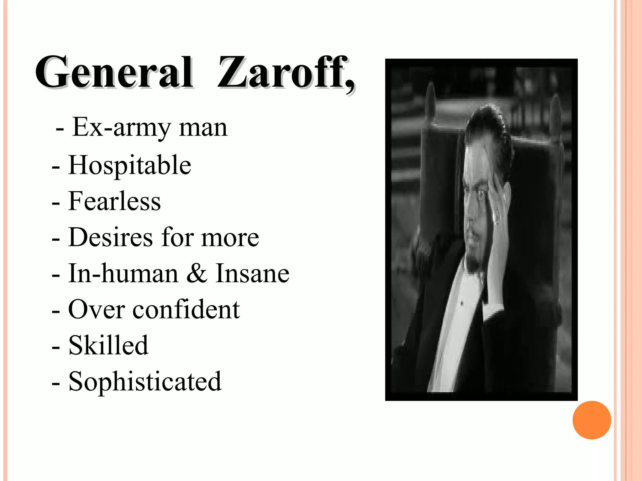 General Zaroff,General Zaroff,
- Ex-army man
- Hospitable
- Fearless
- Desires for more
- In-human & Insane
- Over confident
- Skilled
- Sophisticated
 