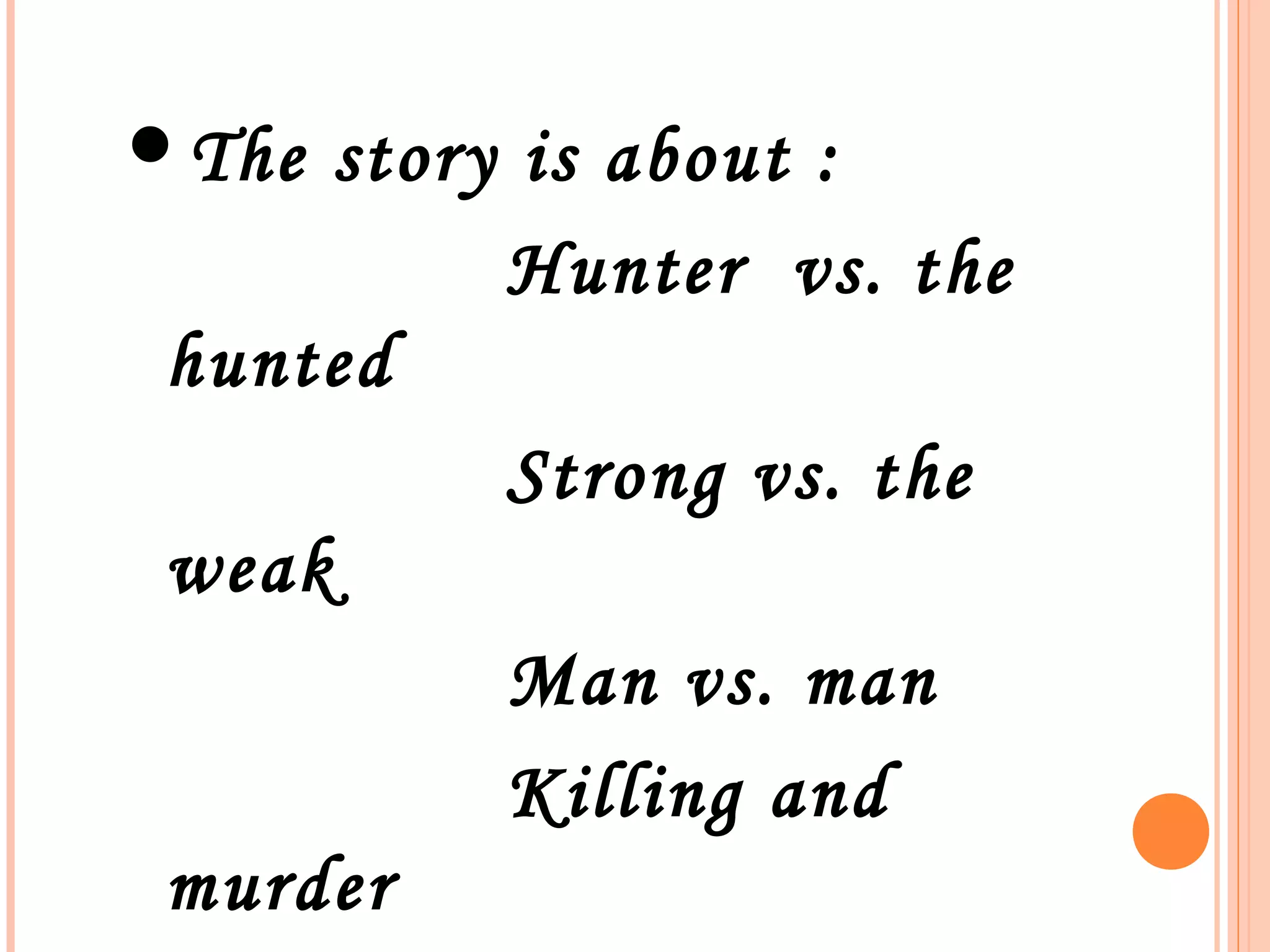 The story is about :
Hunter vs. the
hunted
Strong vs. the
weak
Man vs. man
Killing and
murder
 