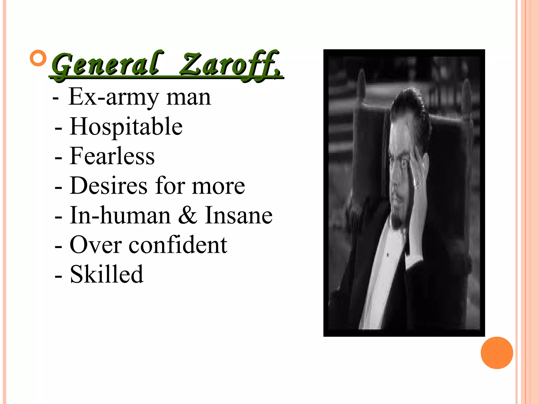 General Zaroff,General Zaroff,
- Ex-army man
- Hospitable
- Fearless
- Desires for more
- In-human & Insane
- Over confident
- Skilled
 