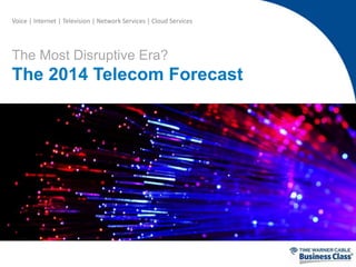 Voice | Internet | Television | Network Services | Cloud Services

The Most Disruptive Era?

The 2014 Telecom Forecast

 