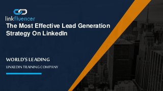 WORLD’S LEADING
LINKEDIN TRAINING COMPANY
The Most Effective Lead Generation
Strategy On LinkedIn
 