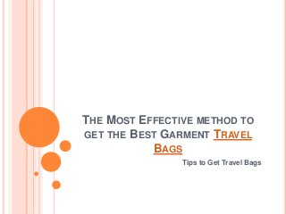 THE MOST EFFECTIVE METHOD TO
GET THE BEST GARMENT TRAVEL
BAGS
Tips to Get Travel Bags
 