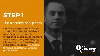 STEP 1
Use a professional photo
Like it or not, impressions count and
your profile photo is the first thing a
person sees ...