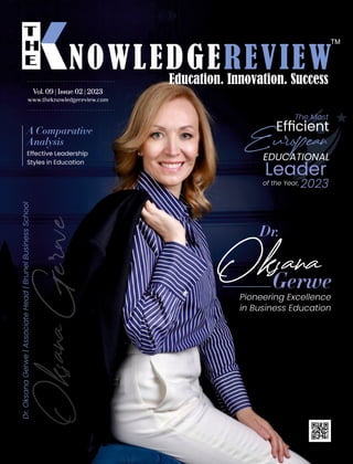 www.theknowledgereview.com
Effective Leadership
Styles in Education
A Comparative
Analysis
Dr.
Gerwe
Pioneering Excellence
in Business Education
Dr.
Oksana
Gerwe
|
Associate
Head
|
Brunel
Business
School
Vol. 09 | Issue 02 | 2023
The Most
Efﬁcient
EDUCATIONAL
Leader
of the Year, 2023
European
European
 