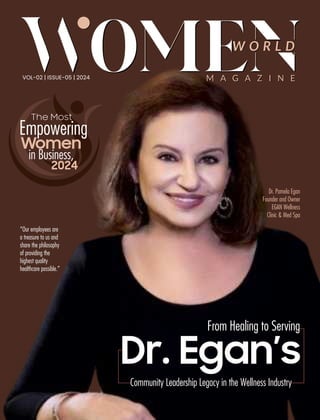 Community Leadership Legacy in the Wellness Industry
From Healing to Serving
M A G A Z I N E
W O R L D
W O R L D
M A G A Z I N E
VOL-02 | ISSUE-05 | 2024
“Our employees are
a treasure to us and
share the philosophy
of providing the
highest quality
healthcare possible.”
Dr. Egan’s
From Healing to Serving
Community Leadership Legacy in the Wellness Industry
Dr. Egan’s
The Most
Women
Empowering
in Business,
2024
Dr. Pamela Egan
Founder and Owner
EGAN Wellness
Clinic & Med Spa
 